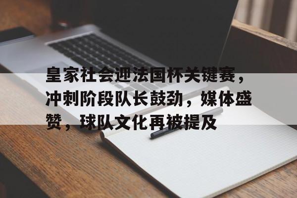 币游国际官网-皇家社会迎法国杯关键赛，冲刺阶段队长鼓劲，媒体盛赞，球队文化再被提及